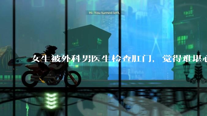 女生被外科男医生检查肛门，觉得难堪心里过不去坎怎么办？