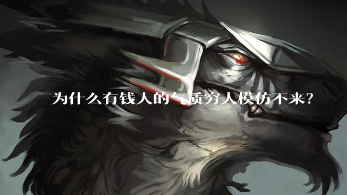 为什么有钱人的气质穷人模仿不来？