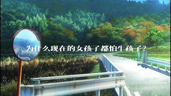 为什么现在的女孩子都怕生孩子？