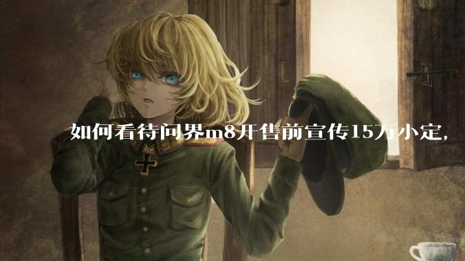 如何看待问界m8开售前宣传15万小定，实际24小时大定只有3.2万?