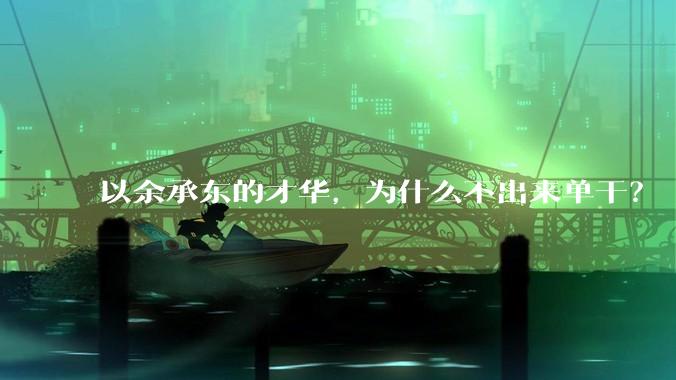 以余承东的才华，为什么不出来单干？